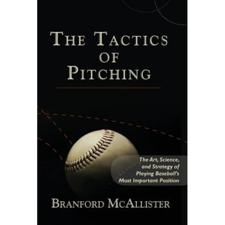 The Tactics of Pitching: The Art, Science, and Strategy of Playing Baseball's Most Important Position, Branford McAllister (Author)