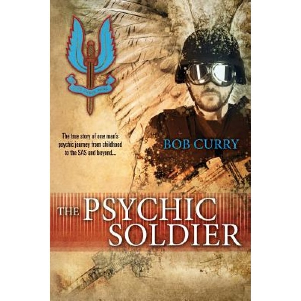 The Psychic Soldier: The True Story of One Man's Psychic Journey from Childhood to the SAS and Beyond..., Bob Curry (Author)