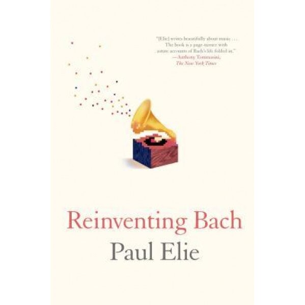 Reinventing Bach, Paul Elie (Author)
