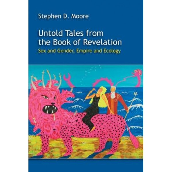 Untold Tales from the Book of Revelation: Sex and Gender, Empire and Ecology, Stephen Moore (Author)