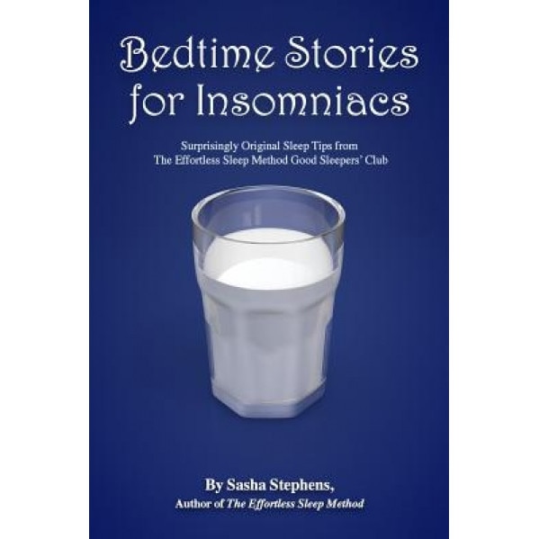 Bedtime Stories for Insomniacs: Surprisingly Original Sleep Tips from the Effortless Sleep Method Good Sleepers' Club, Sasha Stephens (Author)