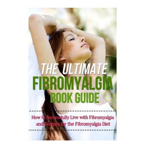 The Ultimate Fibromyalgia Book Guide: How to Successfully Live with Fibromyalgia and Recipes for the Fibromyalgia Diet, Mia Soleil (Author)