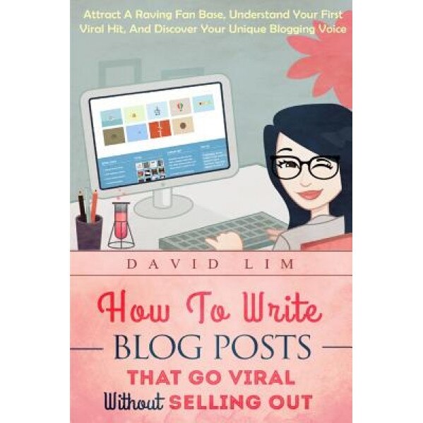 How to Write Blog Posts That Go Viral Without Selling Out: Attract a Raving Fan Base, Understand Your First Viral Hit, and Discover Your Unique Bloggi, David Lim (Author)
