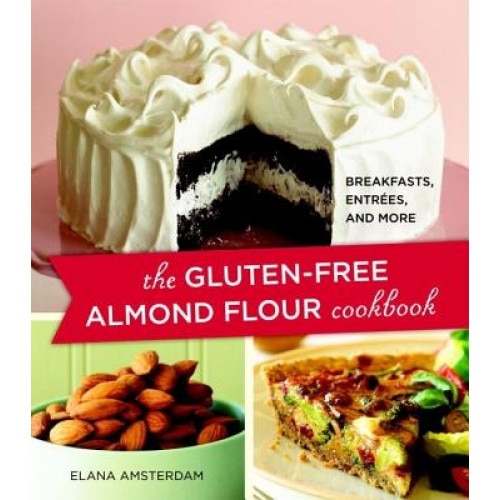 The Gluten-Free Almond Flour Cookbook: Breakfasts, Entrees, and More, Elana Amsterdam
