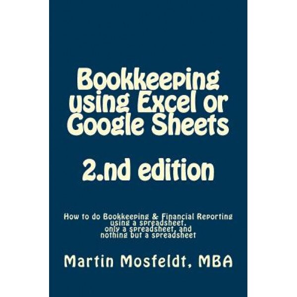 Bookkeeping Using Excel or Google Sheets 2.ND Edition: How to Do Bookkeeping and Financial Reporting Using a Spreadsheet, Only a Spreadsheet, and Noth, Martin Mosfeldt (Author)