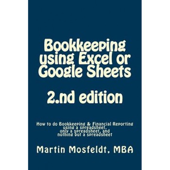 Bookkeeping Using Excel or Google Sheets 2.ND Edition: How to Do Bookkeeping and Financial Reporting Using a Spreadsheet, Only a Spreadsheet, and Noth, Martin Mosfeldt (Author) Bookkeeping Using Excel or Google Sheets 2.ND Edition: How to Do Bookkeeping and Financial Reporting Using a Spreadsheet, Only a Spreadsheet, and Noth, Martin Mosfeldt (Author)