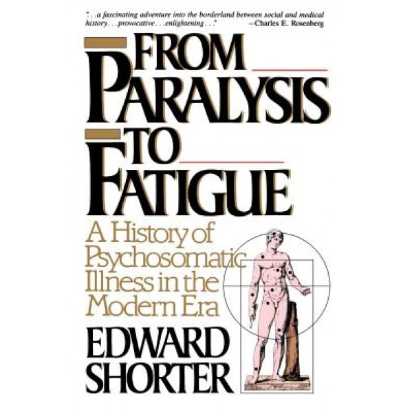 From Paralysis to Fatigue: A History of Psychosomatic Illness in the Modern Era - Edward Shorter (Author)