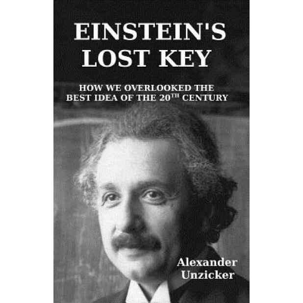 Einstein's Lost Key: How We Overlooked the Best Idea of the 20th Century, Alexander Unzicker (Author)
