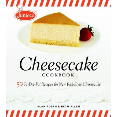 Junior's Cheesecake Cookbook: 50 To-Die-For Recipes for New York-Style Cheesecake, Alan Rosen, Beth Allen