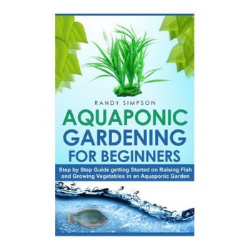 Aquaponic Gardening for Beginners: Step by Step Guide to Getting Started on Raising Fish and Growing Vegetables in an Aquaponic Garden, Randy Simpson (Author) Aquaponic Gardening for Beginners: Step by Step Guide to Getting Started on Raising Fish and Growing Vegetables in an Aquaponic Garden, Randy Simpson (Author)