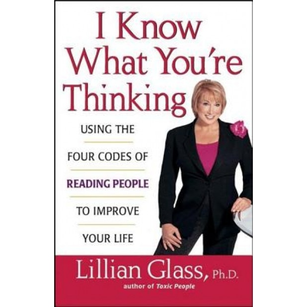 I Know What You're Thinking: Using the Four Codes of Reading People to Improve Your Life, Lillian Glass