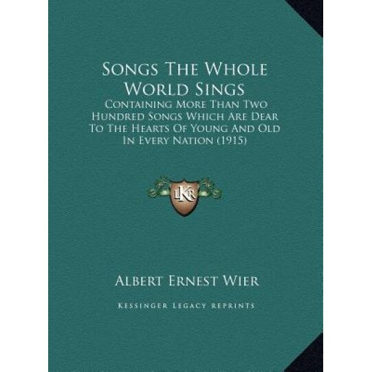 Songs the Whole World Sings: Containing More Than Two Hundred Songs Which Are Dear to Thecontaining More Than Two Hundred Songs Which Are Dear to t, Albert Ernest Wier (Editor)