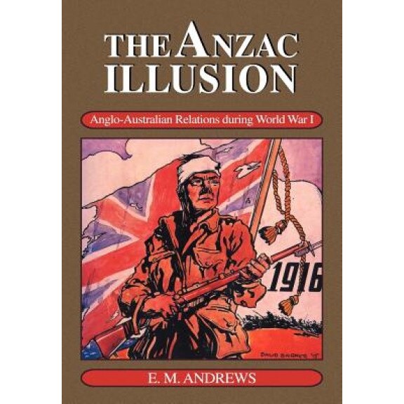 The Anzac Illusion: Anglo-Australian Relations During World War I, E. M. Andrews (Author)
