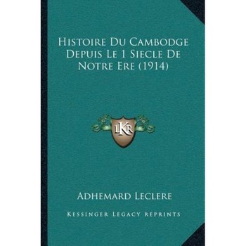 Histoire Du Cambodge Depuis Le 1 Siecle de Notre Ere (1914), Adhemard Leclere (Author) Histoire Du Cambodge Depuis Le 1 Siecle de Notre Ere (1914), Adhemard Leclere (Author)