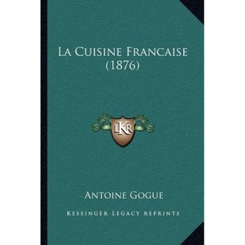La Cuisine Francaise (1876), Antoine Gogue (Author) La Cuisine Francaise (1876), Antoine Gogue (Author)