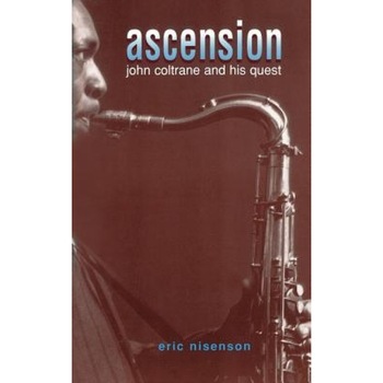 Ascension: John Coltrane and His Quest, Eric Nisenson (Author) Ascension: John Coltrane and His Quest, Eric Nisenson (Author)