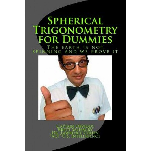 Spherical Trigonometry for Dummies: Proving We Live on a Flat Earth 2016 Edition, Brett Salisbury (Author)