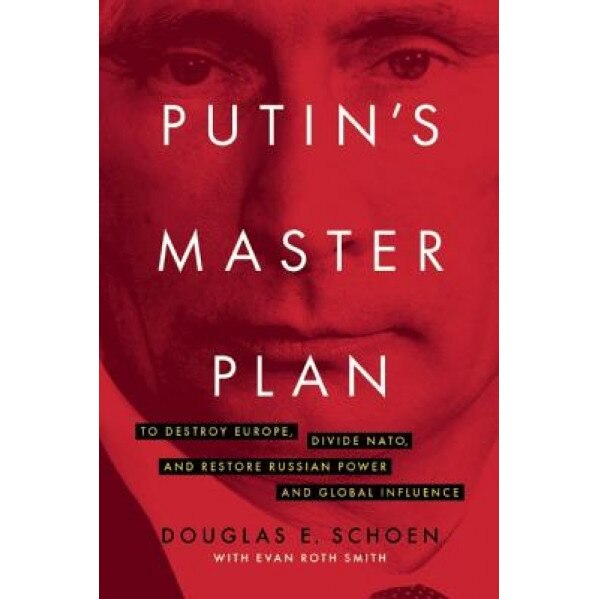 Putin's Master Plan: To Destroy Europe, Divide NATO, and Restore Russian Power and Global Influence, Douglas E. Schoen (Author)