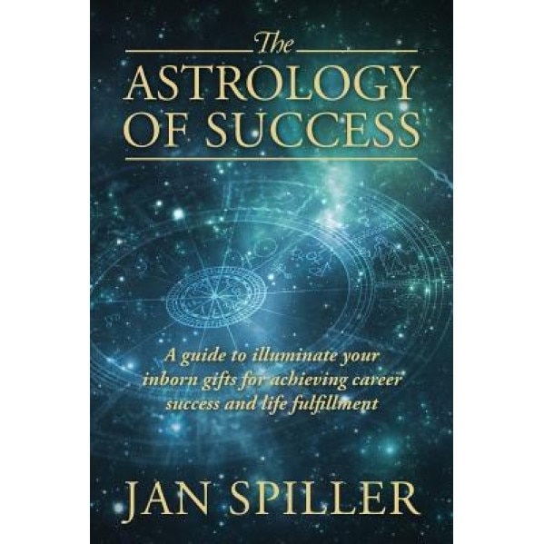 The Astrology of Success: A Guide to Illuminate Your Inborn Gifts for Achieving Career Success and Life Fulfillment - Jan Spiller (Author)