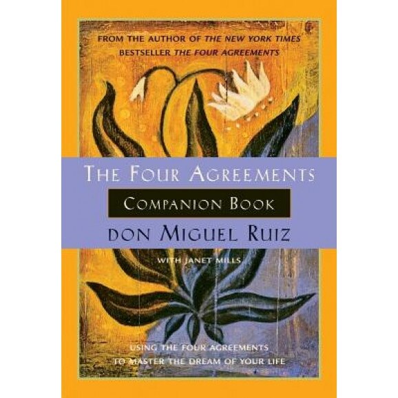 The Four Agreements Companion Book: Using the Four Agreements to Master the Dream of Your Life, don Miguel Ruiz