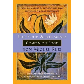 The Four Agreements Companion Book: Using the Four Agreements to Master the Dream of Your Life, don Miguel Ruiz The Four Agreements Companion Book: Using the Four Agreements to Master the Dream of Your Life, don Miguel Ruiz