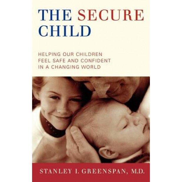 The Secure Child: Helping Our Children Feel Safe and Confident in a Changing World, Stanley I. Greenspan (Author)