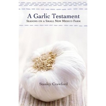 A Garlic Testament: Seasons on a Small New Mexico Farm, Stanley Crawford (Author) A Garlic Testament: Seasons on a Small New Mexico Farm, Stanley Crawford (Author)
