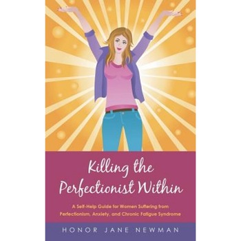Killing the Perfectionist Within: A Self-Help Guide for Women Suffering from Perfectionism, Anxiety, and Chronic Fatigue Syndrome, Honor Jane Newman (Author) Killing the Perfectionist Within: A Self-Help Guide for Women Suffering from Perfectionism, Anxiety, and Chronic Fatigue Syndrome, Honor Jane Newman (Author)