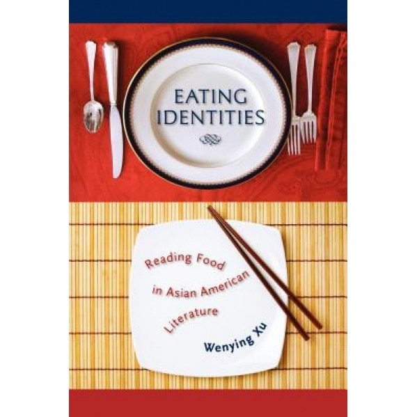 Eating Identities: Reading Food in Asian American Literature, Wenying Xu (Author)
