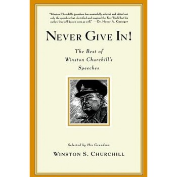 Never Give In!: The Best of Winston Churchill's Speeches, Winston Churchill Never Give In!: The Best of Winston Churchill's Speeches, Winston Churchill