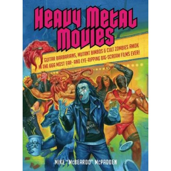 Heavy Metal Movies: Guitar Barbarians, Mutant Bimbos & Cult Zombies Amok in the 666 Most Ear- And Eye-Ripping Big-Scream Films Ever!, Mike McPadden (Author)