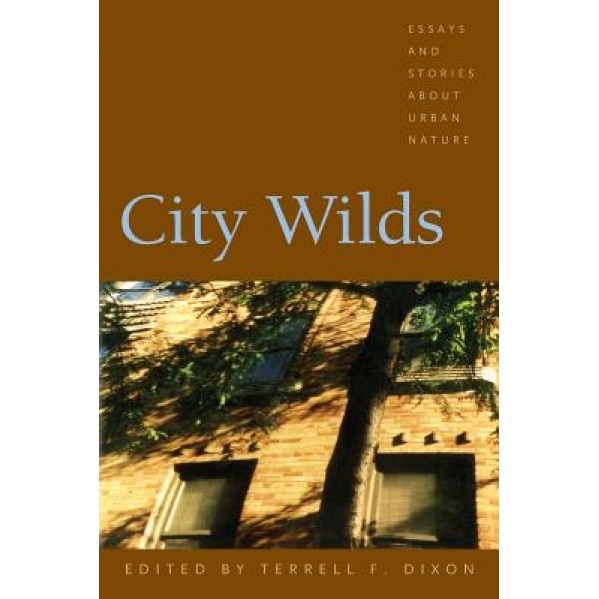 City Wilds: Essays and Stories about Urban Nature, Terrell Dixon (Editor)