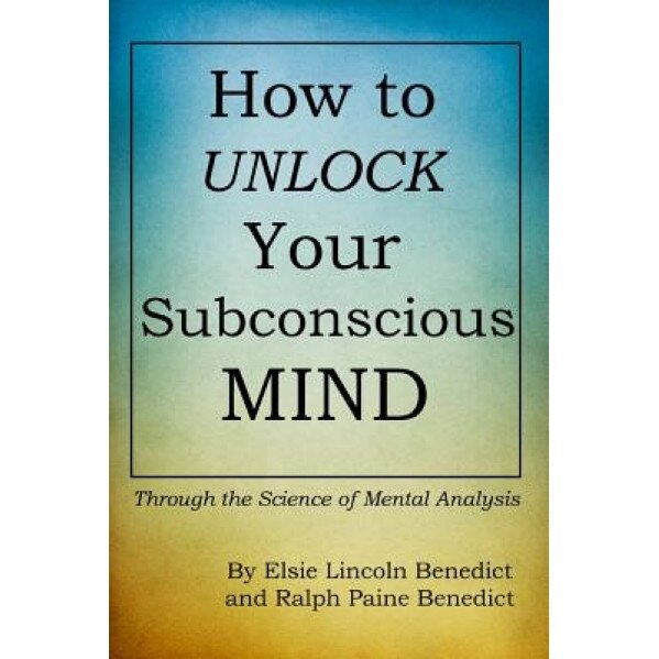 How to Unlock Your Subconscious Mind: Through the Science of Mental Analysis, Elsie Lincoln Benedict (Author)