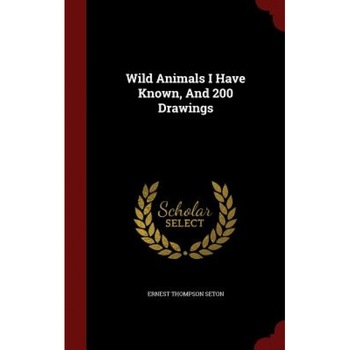 Wild Animals I Have Known, and 200 Drawings, Ernest Thompson Seton (Author) Wild Animals I Have Known, and 200 Drawings, Ernest Thompson Seton (Author)