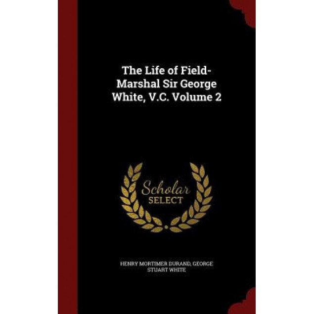 The Life of Field-Marshal Sir George White, V.C. Volume 2, Henry Mortimer Durand (Author)