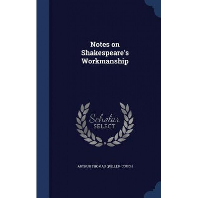 Notes on Shakespeare's Workmanship, Arthur Thomas Quiller-Couch (Author)