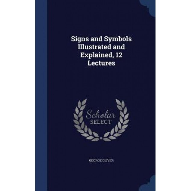 Signs and Symbols Illustrated and Explained, 12 Lectures, George Oliver (Author)