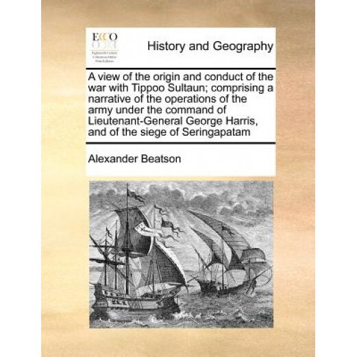 A View of the Origin and Conduct of the War with Tippoo Sultaun; Comprising a Narrative of the Operations of the Army Under the Command of Lieutenan, Alexander Beatson (Author)