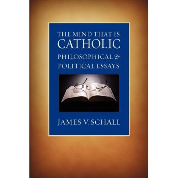The Mind That Is Catholic: Philosophical & Political Essays, James V. Schall (Author)