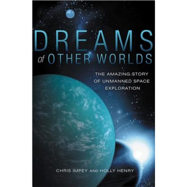 Dreams of Other Worlds: The Amazing Story of Unmanned Space Exploration, Chris Impey (Author)