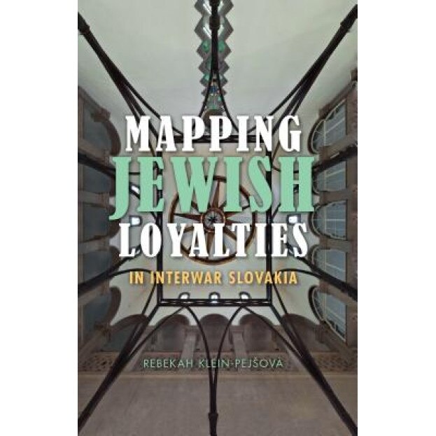 Mapping Jewish Loyalties in Interwar Slovakia, Rebekah Klein-Pej Ova (Author)