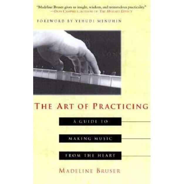 The Art of Practicing: A Guide to Making Music from the Heart, Madekine Bruser, Deline Bruser, Madeline Bruser