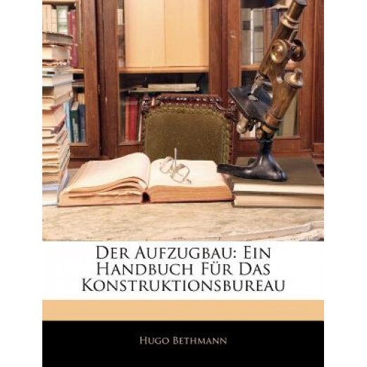 Der Aufzugbau: Ein Handbuch Fr Das Konstruktionsbureau, Hugo Bethmann (Author)