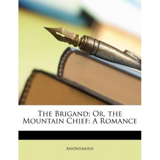 The Brigand; Or, the Mountain Chief: A Romance, Anonymous (Author)