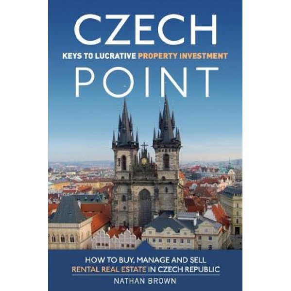 Czech Point: Keys to Lucrative Property Investment: How to Buy, Manage and Sell Rental Real Estate in Czech Republic - Nathan Brown (Author)