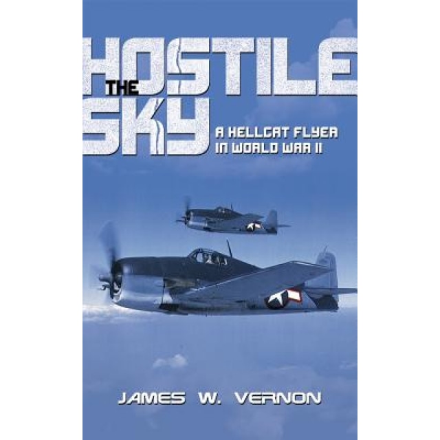 The Hostile Sky: A Hellcat Flyer in World War II, James W. Vernon (Author)