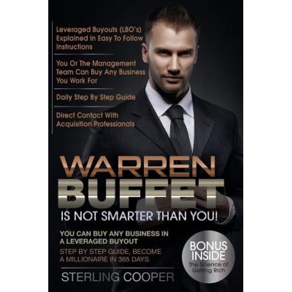 Warren Buffet Is Not Smarter Than You!: You Can Buy Any Business in a Leveraged Buyout, Step by Step Guide, Become a Millionaire in 365 Days - Sterling Cooper (Author)