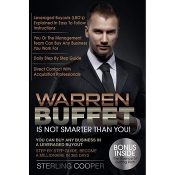 Warren Buffet Is Not Smarter Than You!: You Can Buy Any Business in a Leveraged Buyout, Step by Step Guide, Become a Millionaire in 365 Days - Sterling Cooper (Author) Warren Buffet Is Not Smarter Than You!: You Can Buy Any Business in a Leveraged Buyout, Step by Step Guide, Become a Millionaire in 365 Days - Sterling Cooper (Author)