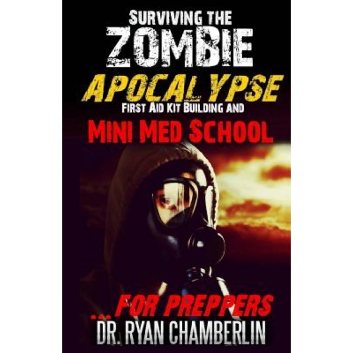 Surviving the Zombie Apocalypse: First Aid Kit Building and Mini Med School for Preppers, Dr Ryan Chamberlin (Author)