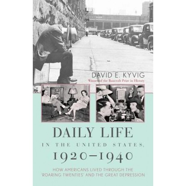 Daily Life in the United States, 1920-1940: How Americans Lived Through the Roaring Twenties and the Great Depression, David E. Kyvig